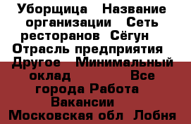 Уборщица › Название организации ­ Сеть ресторанов «Сёгун» › Отрасль предприятия ­ Другое › Минимальный оклад ­ 16 000 - Все города Работа » Вакансии   . Московская обл.,Лобня г.